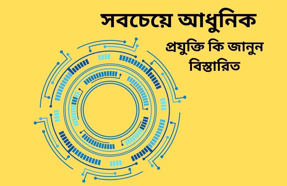 সবচেয়ে আধুনিক প্রযুক্তি কি জানুন বিস্তারিত